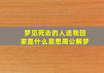 梦见死去的人送我回家是什么意思周公解梦