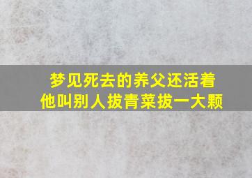 梦见死去的养父还活着他叫别人拔青菜拔一大颗