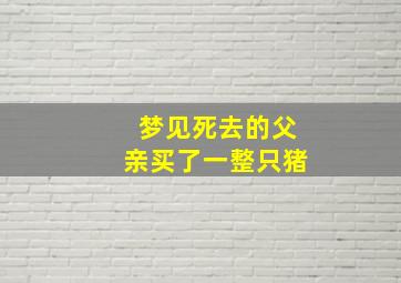 梦见死去的父亲买了一整只猪