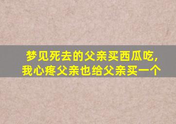 梦见死去的父亲买西瓜吃,我心疼父亲也给父亲买一个