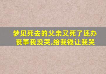 梦见死去的父亲又死了还办丧事我没哭,给我钱让我哭