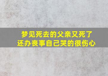 梦见死去的父亲又死了还办丧事自己哭的很伤心