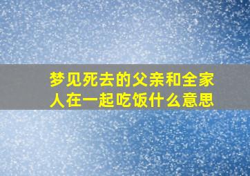 梦见死去的父亲和全家人在一起吃饭什么意思