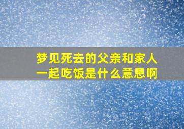 梦见死去的父亲和家人一起吃饭是什么意思啊