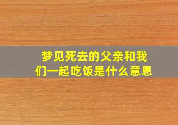 梦见死去的父亲和我们一起吃饭是什么意思