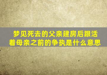 梦见死去的父亲建房后跟活着母亲之前的争执是什么意思