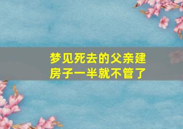 梦见死去的父亲建房子一半就不管了