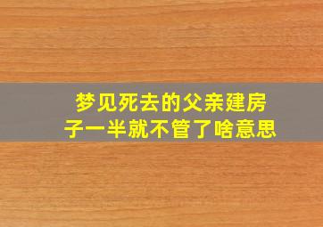 梦见死去的父亲建房子一半就不管了啥意思