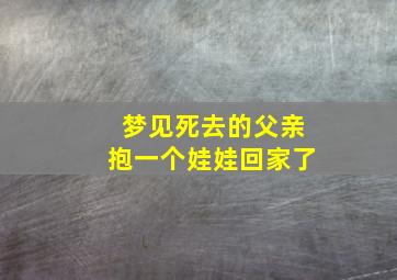 梦见死去的父亲抱一个娃娃回家了