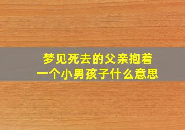 梦见死去的父亲抱着一个小男孩子什么意思