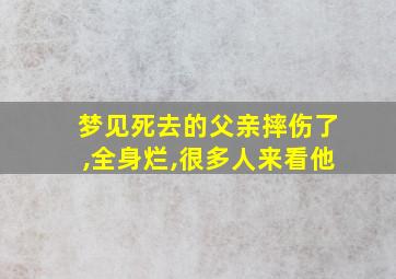 梦见死去的父亲摔伤了,全身烂,很多人来看他