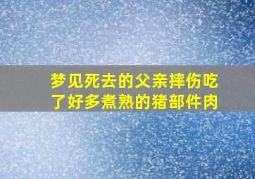 梦见死去的父亲摔伤吃了好多煮熟的猪部件肉