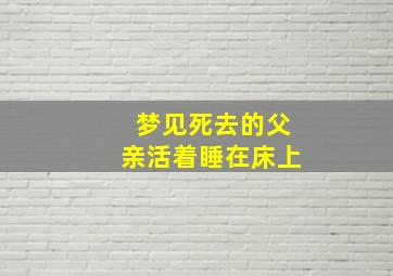 梦见死去的父亲活着睡在床上