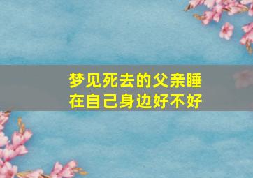 梦见死去的父亲睡在自己身边好不好