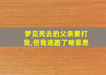 梦见死去的父亲要打我,但我逃跑了啥意思