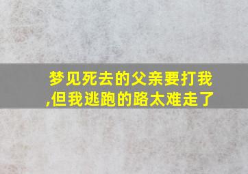 梦见死去的父亲要打我,但我逃跑的路太难走了