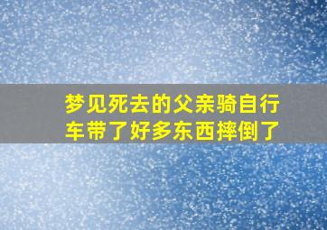 梦见死去的父亲骑自行车带了好多东西摔倒了