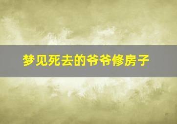 梦见死去的爷爷修房子