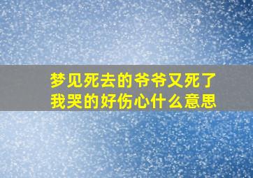 梦见死去的爷爷又死了我哭的好伤心什么意思