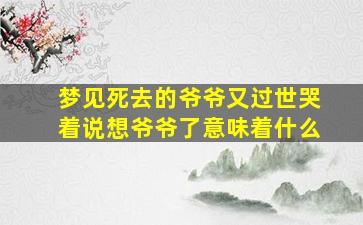 梦见死去的爷爷又过世哭着说想爷爷了意味着什么