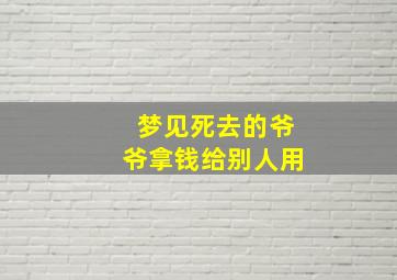 梦见死去的爷爷拿钱给别人用