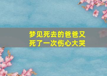 梦见死去的爸爸又死了一次伤心大哭