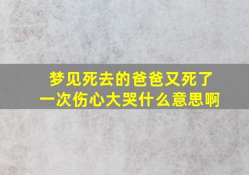 梦见死去的爸爸又死了一次伤心大哭什么意思啊