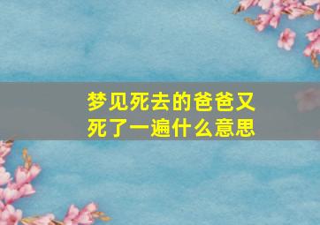 梦见死去的爸爸又死了一遍什么意思