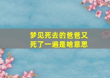 梦见死去的爸爸又死了一遍是啥意思