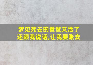 梦见死去的爸爸又活了还跟我说话,让我要账去