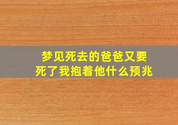 梦见死去的爸爸又要死了我抱着他什么预兆