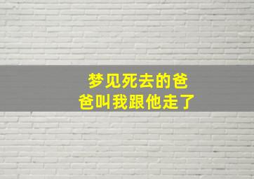 梦见死去的爸爸叫我跟他走了