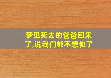 梦见死去的爸爸回来了,说我们都不想他了