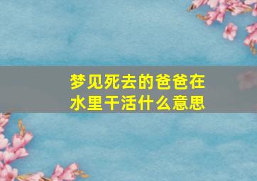 梦见死去的爸爸在水里干活什么意思