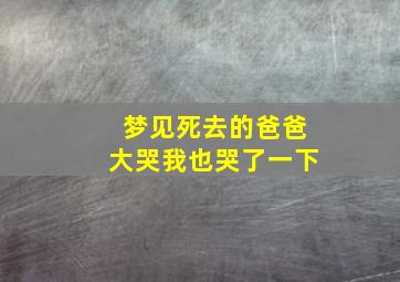 梦见死去的爸爸大哭我也哭了一下