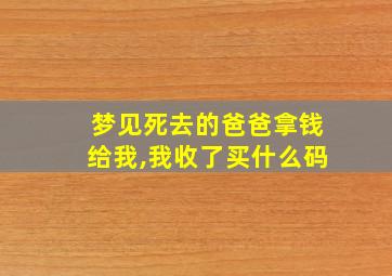 梦见死去的爸爸拿钱给我,我收了买什么码