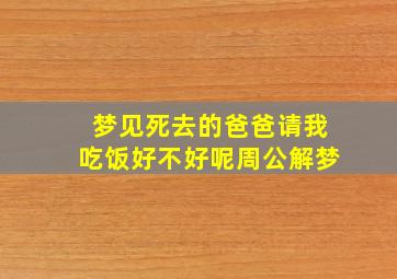 梦见死去的爸爸请我吃饭好不好呢周公解梦