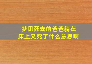 梦见死去的爸爸躺在床上又死了什么意思啊