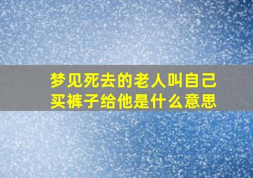 梦见死去的老人叫自己买裤子给他是什么意思