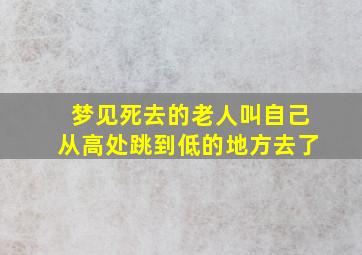 梦见死去的老人叫自己从高处跳到低的地方去了