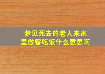 梦见死去的老人来家里做客吃饭什么意思啊