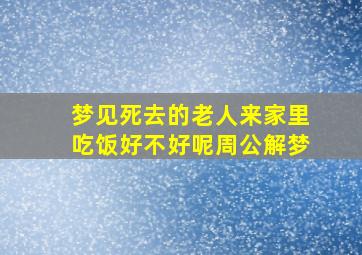 梦见死去的老人来家里吃饭好不好呢周公解梦