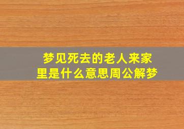 梦见死去的老人来家里是什么意思周公解梦