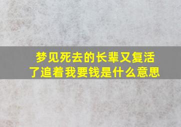 梦见死去的长辈又复活了追着我要钱是什么意思