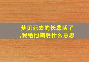 梦见死去的长辈活了,我给他鞠躬什么意思