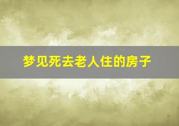 梦见死去老人住的房子