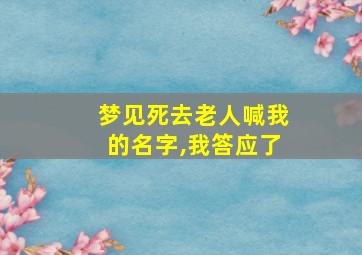 梦见死去老人喊我的名字,我答应了