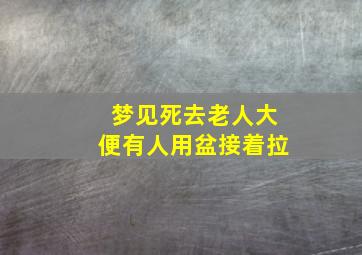 梦见死去老人大便有人用盆接着拉