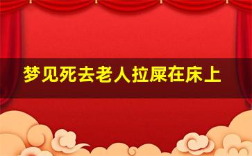 梦见死去老人拉屎在床上