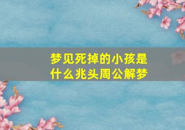 梦见死掉的小孩是什么兆头周公解梦